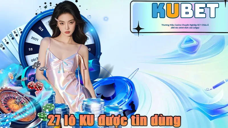 Vì sao 27 lô KU được tin dùng nhiều đến vậy